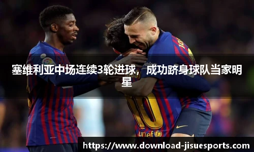 塞维利亚中场连续3轮进球，成功跻身球队当家明星