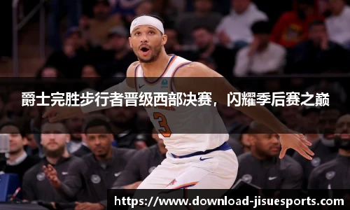 爵士完胜步行者晋级西部决赛，闪耀季后赛之巅