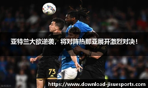 亚特兰大欲逆袭，将对阵热那亚展开激烈对决！