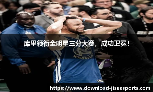 库里领衔全明星三分大赛，成功卫冕！