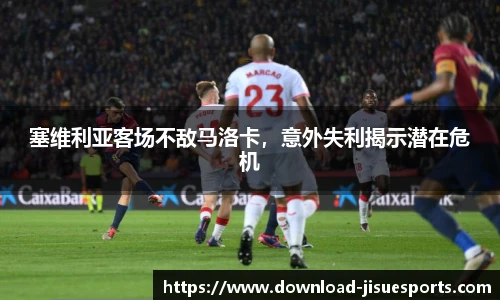 塞维利亚客场不敌马洛卡，意外失利揭示潜在危机