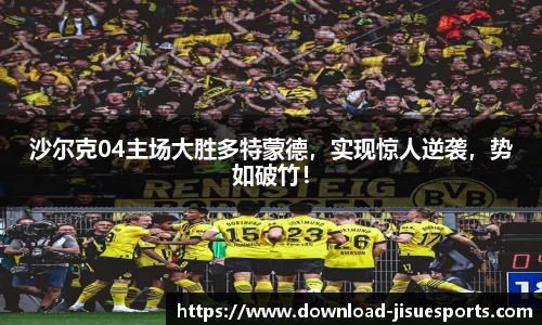 沙尔克04主场大胜多特蒙德，实现惊人逆袭，势如破竹！