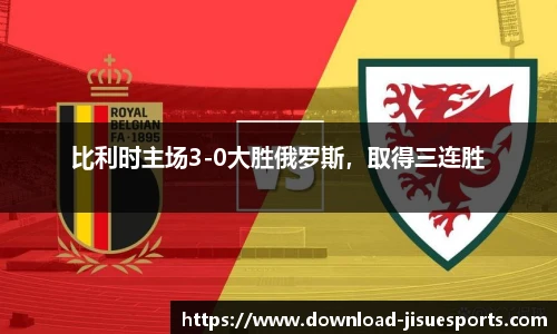 比利时主场3-0大胜俄罗斯，取得三连胜
