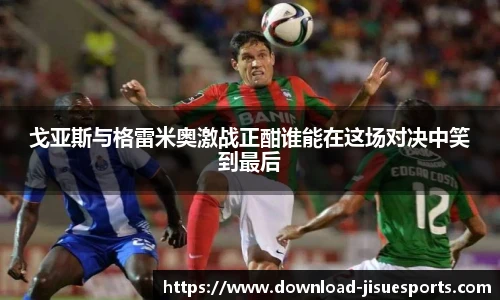 戈亚斯与格雷米奥激战正酣谁能在这场对决中笑到最后