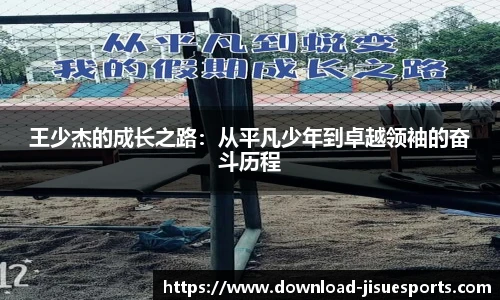 王少杰的成长之路：从平凡少年到卓越领袖的奋斗历程