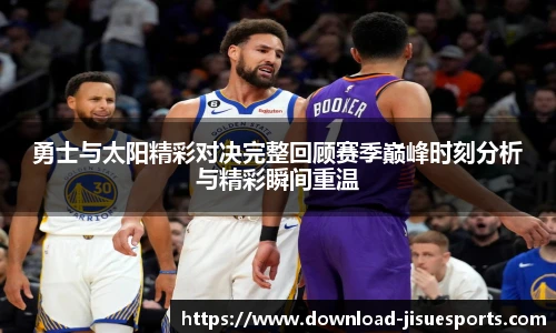 勇士与太阳精彩对决完整回顾赛季巅峰时刻分析与精彩瞬间重温